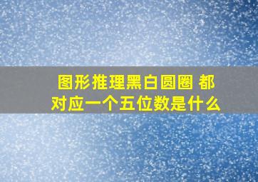 图形推理黑白圆圈 都对应一个五位数是什么